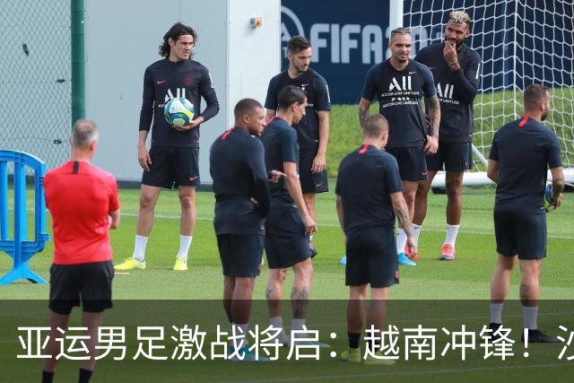 亚运男足激战将启：越南冲锋！沙特与卡塔尔难分伯仲！